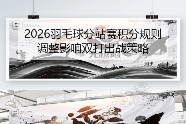 2026羽毛球分站赛积分规则调整影响双打出战策略